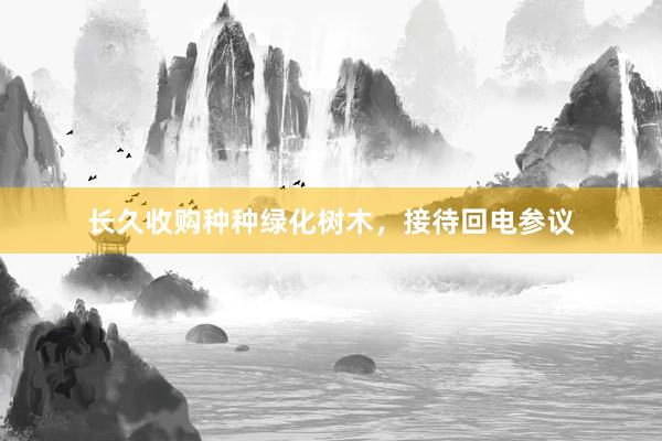 长久收购种种绿化树木，接待回电参议