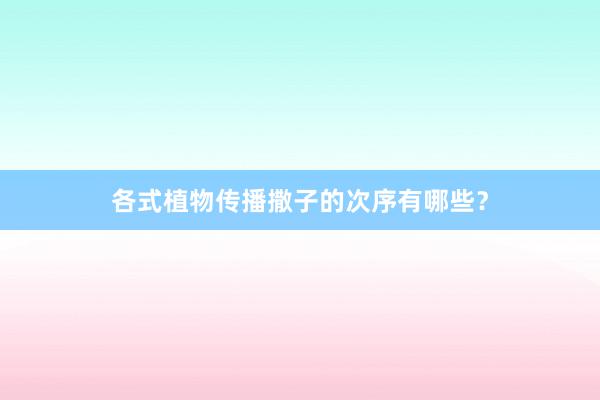 各式植物传播撒子的次序有哪些？