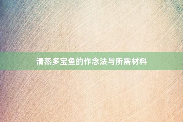 清蒸多宝鱼的作念法与所需材料
